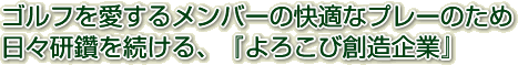 ゴルフを愛するメンバーの快適なプレーのため日々研鑽を続ける、「よろこび創造企業」