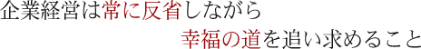 企業経営は常に反省しながら幸福の道を追い求めること