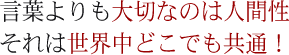 言葉よりも大切なのは人間性それは世界中どこでも共通!