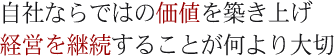 自社ならではの価値を築き上げ経営を継続することが何より大切