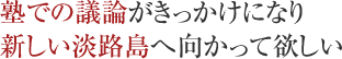 塾での議論がきっかけになり新しい淡路島へ向かって欲しい