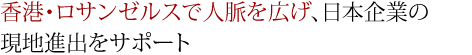 香港・ロサンゼルスで人脈を広げ、日本企業の現地進出をサポート